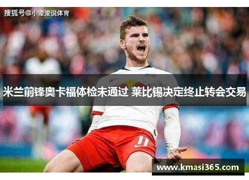 米兰前锋奥卡福体检未通过 莱比锡决定终止转会交易