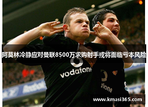 阿莫林冷静应对曼联8500万求购射手或将面临亏本风险