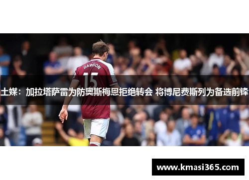 土媒：加拉塔萨雷为防奥斯梅恩拒绝转会 将博尼费斯列为备选前锋