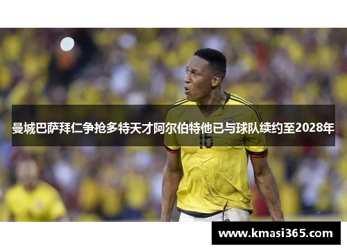 曼城巴萨拜仁争抢多特天才阿尔伯特他已与球队续约至2028年