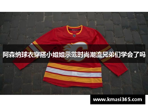 阿森纳球衣穿搭小姐姐示范时尚潮流兄弟们学会了吗