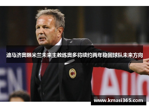 迪马济奥曝米兰未来主教练奥多将续约两年稳固球队未来方向